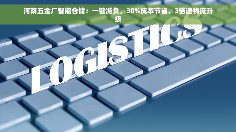 河南五金厂智能仓储：一键减负，30%成本节省，3倍速物流升级