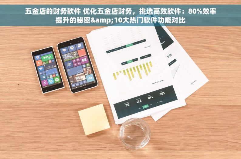 五金店的财务软件 优化五金店财务，挑选高效软件：80%效率提升的秘密&10大热门软件功能对比