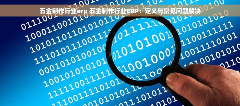 五金制作行业erp 五金制作行业ERP：定义与常见问题解决