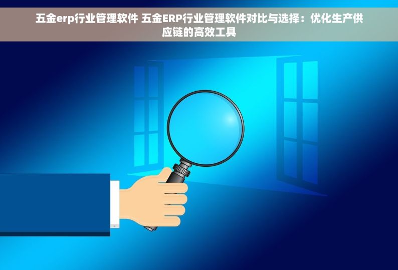 五金erp行业管理软件 五金ERP行业管理软件对比与选择：优化生产供应链的高效工具