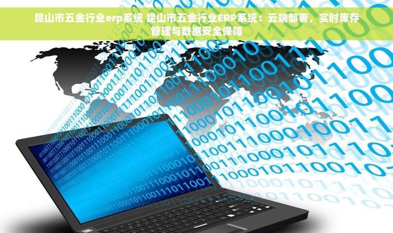 昆山市五金行业erp系统 昆山市五金行业ERP系统：云端部署，实时库存管理与数据安全保障