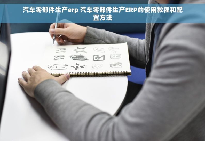 汽车零部件生产erp 汽车零部件生产ERP的使用教程和配置方法