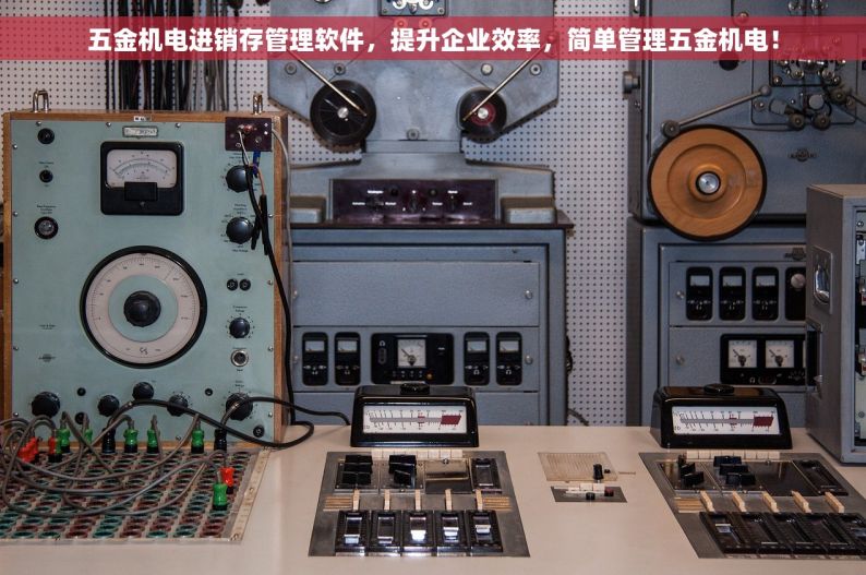 五金机电进销存管理软件，提升企业效率，简单管理五金机电！