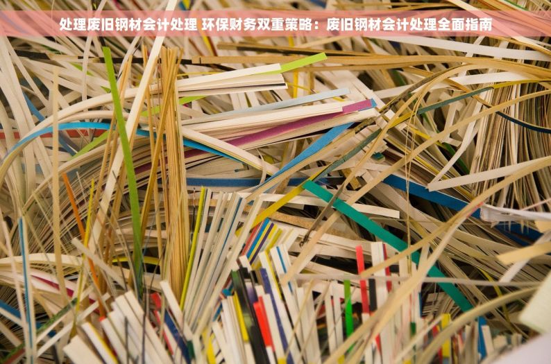 处理废旧钢材会计处理 环保财务双重策略：废旧钢材会计处理全面指南