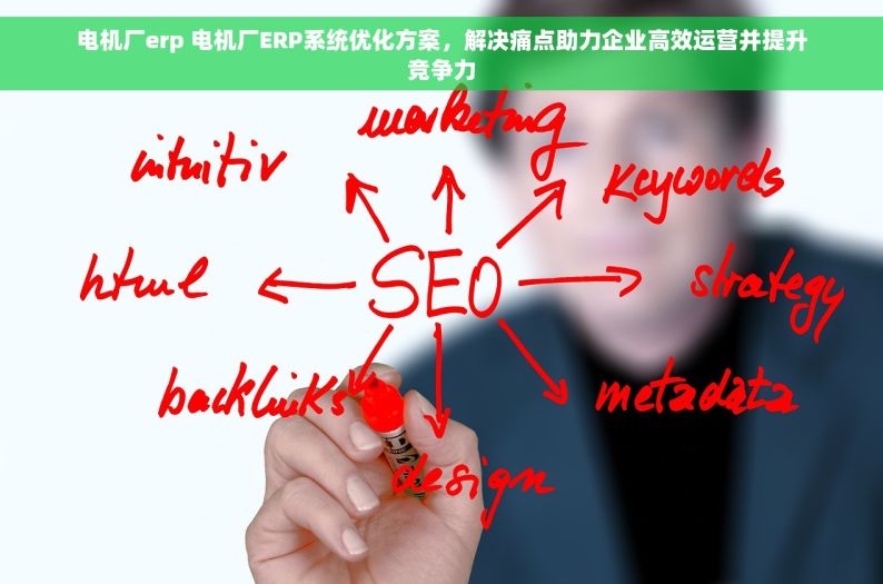 电机厂erp 电机厂ERP系统优化方案，解决痛点助力企业高效运营并提升竞争力