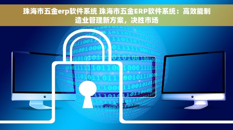 珠海市五金erp软件系统 珠海市五金ERP软件系统：高效能制造业管理新方案，决胜市场