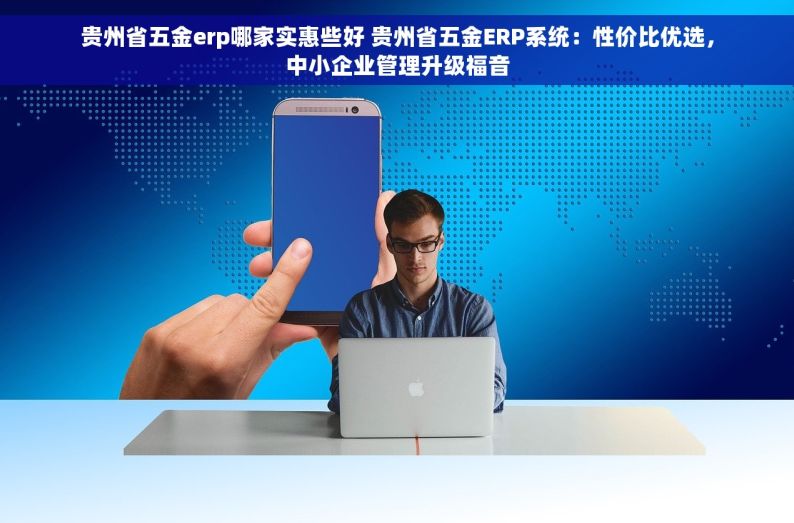 贵州省五金erp哪家实惠些好 贵州省五金ERP系统：性价比优选，中小企业管理升级福音