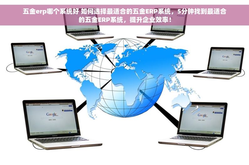 五金erp哪个系统好 如何选择最适合的五金ERP系统，5分钟找到最适合的五金ERP系统，提升企业效率！