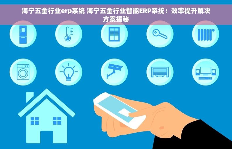 海宁五金行业erp系统 海宁五金行业智能ERP系统：效率提升解决方案揭秘