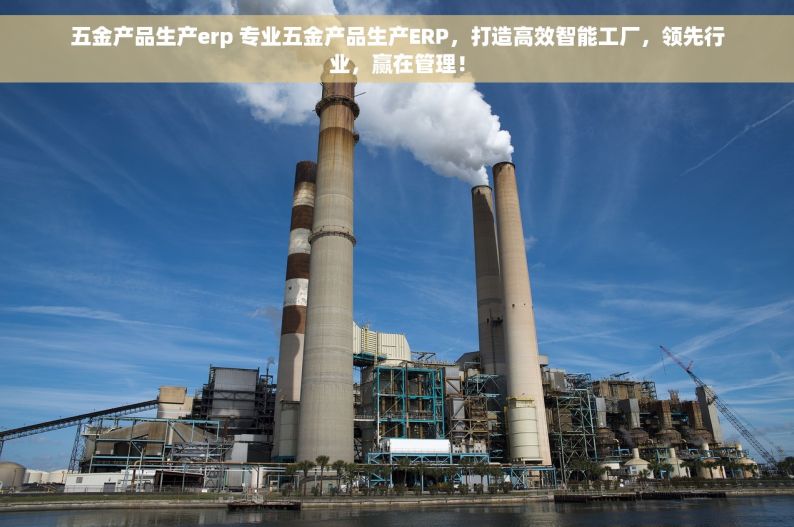 五金产品生产erp 专业五金产品生产ERP，打造高效智能工厂，领先行业，赢在管理！