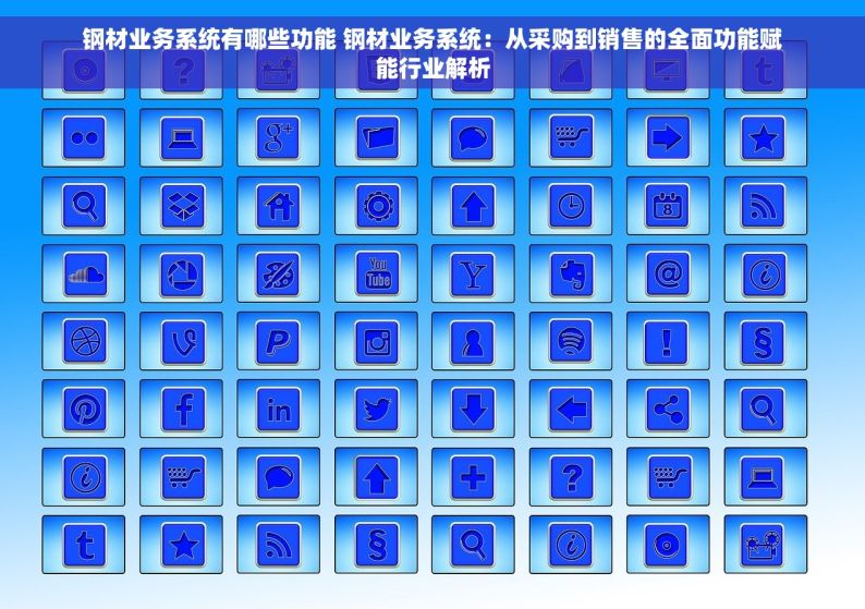 钢材业务系统有哪些功能 钢材业务系统：从采购到销售的全面功能赋能行业解析