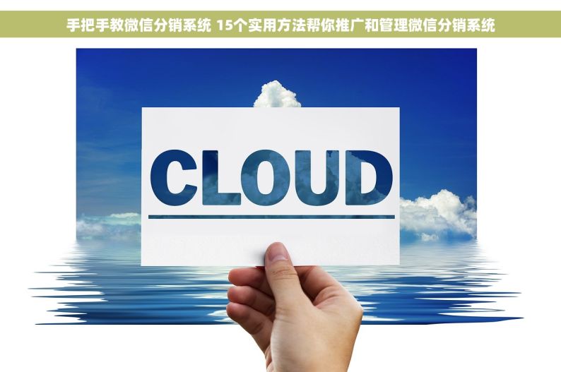 手把手教微信分销系统 15个实用方法帮你推广和管理微信分销系统