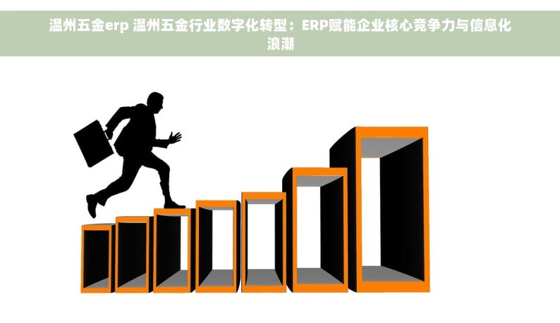 温州五金erp 温州五金行业数字化转型：ERP赋能企业核心竞争力与信息化浪潮
