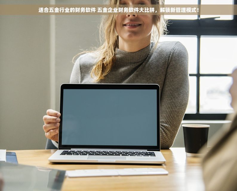 适合五金行业的财务软件 五金企业财务软件大比拼，解锁新管理模式！