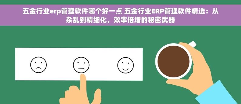 五金行业erp管理软件哪个好一点 五金行业ERP管理软件精选：从杂乱到精细化，效率倍增的秘密武器
