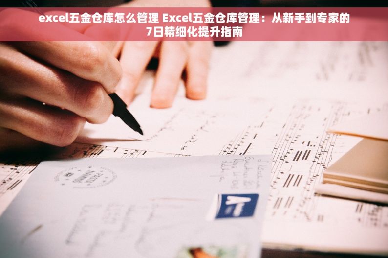 excel五金仓库怎么管理 Excel五金仓库管理：从新手到专家的7日精细化提升指南