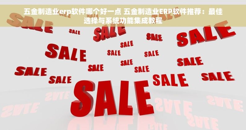 五金制造业erp软件哪个好一点 五金制造业ERP软件推荐：最佳选择与系统功能集成教程
