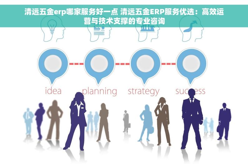 清远五金erp哪家服务好一点 清远五金ERP服务优选：高效运营与技术支撑的专业咨询