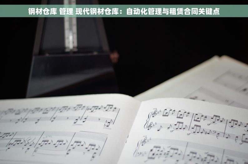 钢材仓库 管理 现代钢材仓库：自动化管理与租赁合同关键点