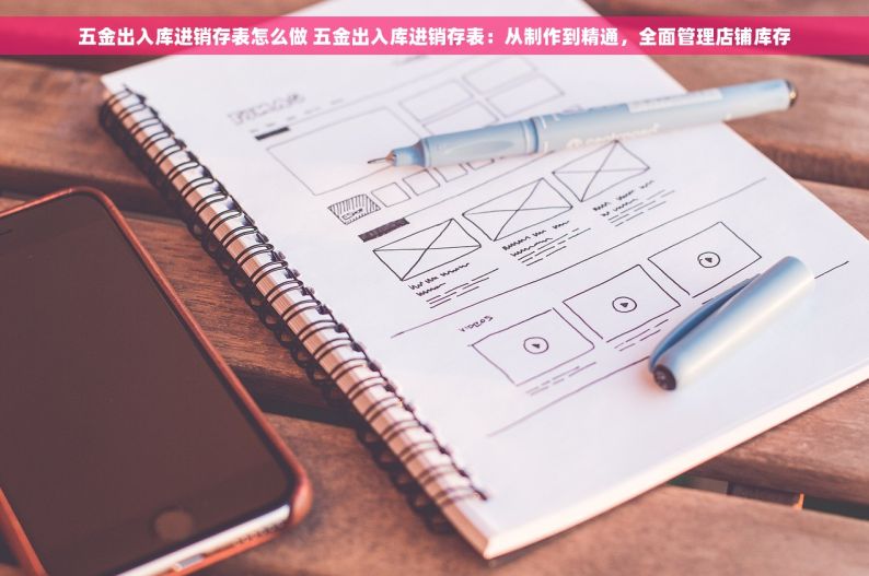 五金出入库进销存表怎么做 五金出入库进销存表：从制作到精通，全面管理店铺库存