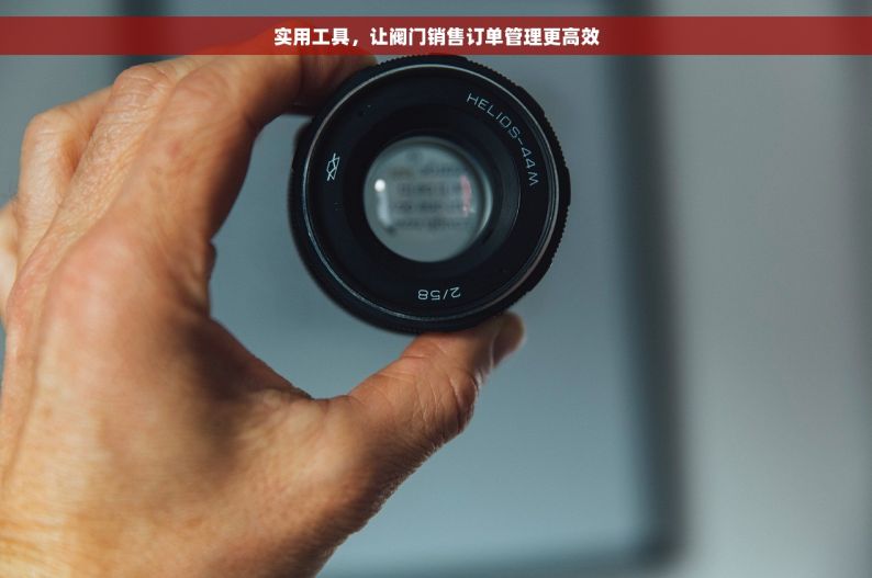 实用工具，让阀门销售订单管理更高效