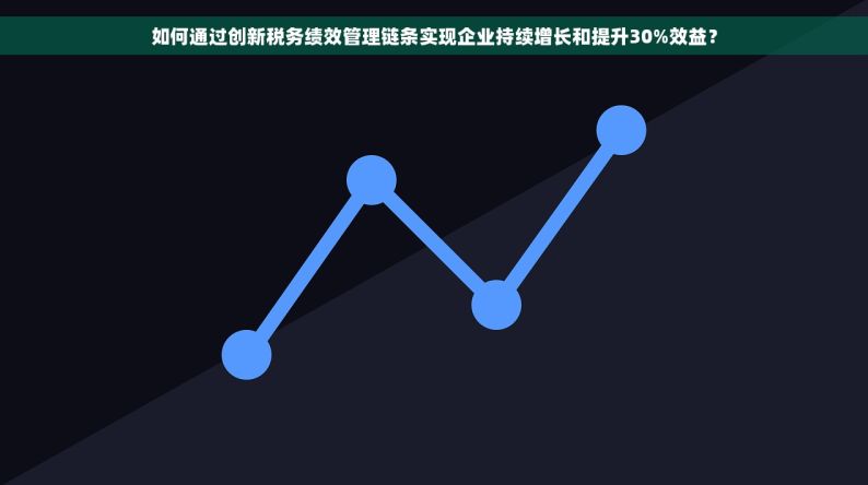 如何通过创新税务绩效管理链条实现企业持续增长和提升30%效益？