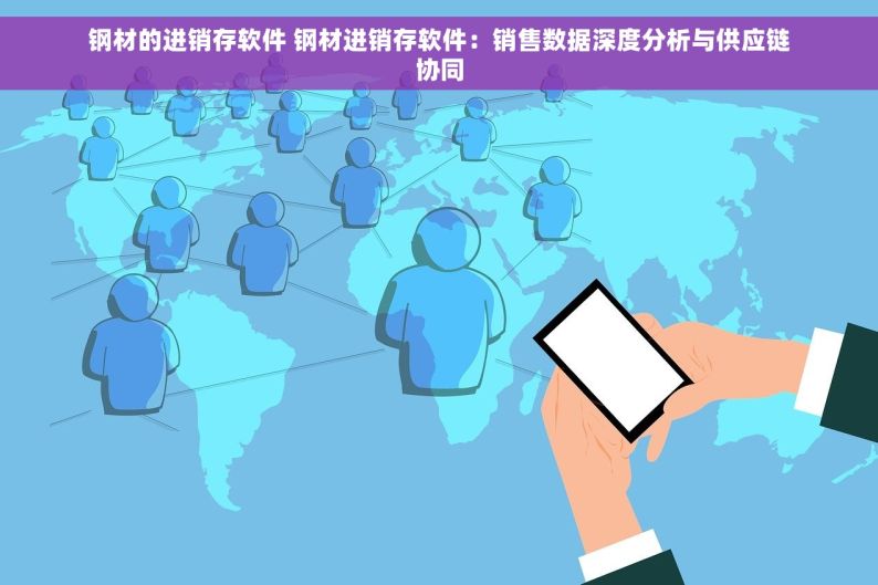 钢材的进销存软件 钢材进销存软件：销售数据深度分析与供应链协同