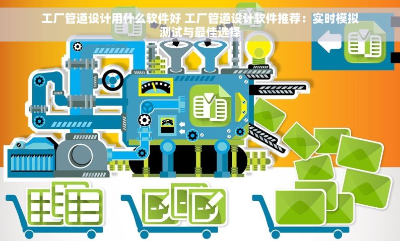 工厂管道设计用什么软件好 工厂管道设计软件推荐：实时模拟测试与最佳选择