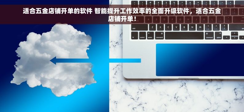 适合五金店铺开单的软件 智能提升工作效率的全面升级软件，适合五金店铺开单！