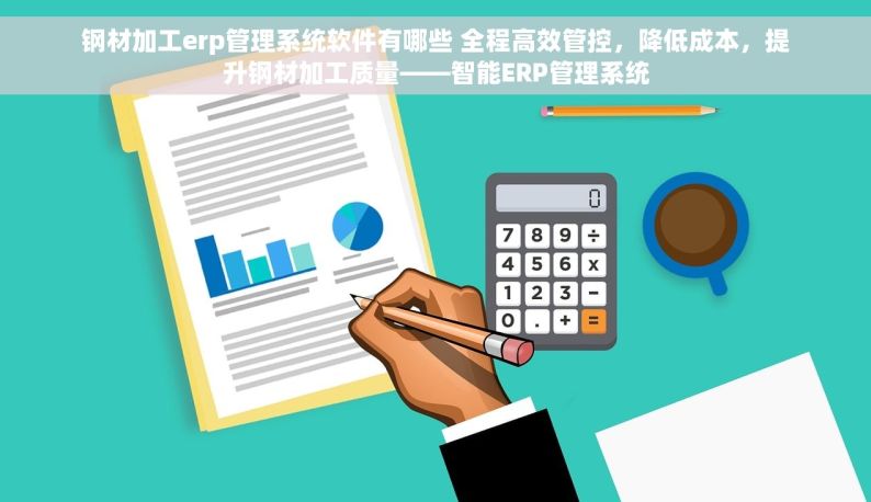 钢材加工erp管理系统软件有哪些 全程高效管控，降低成本，提升钢材加工质量——智能ERP管理系统