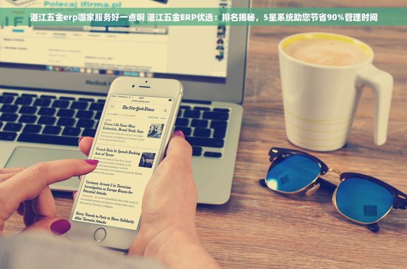湛江五金erp哪家服务好一点啊 湛江五金ERP优选：排名揭秘，5星系统助您节省90%管理时间