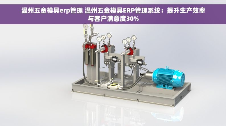 温州五金模具erp管理 温州五金模具ERP管理系统：提升生产效率与客户满意度30%
