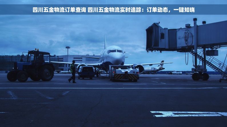 四川五金物流订单查询 四川五金物流实时追踪：订单动态，一键知晓