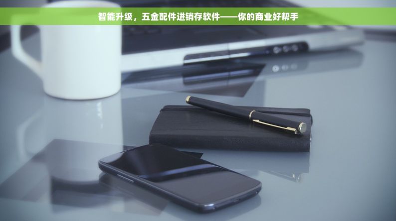 智能升级，五金配件进销存软件——你的商业好帮手