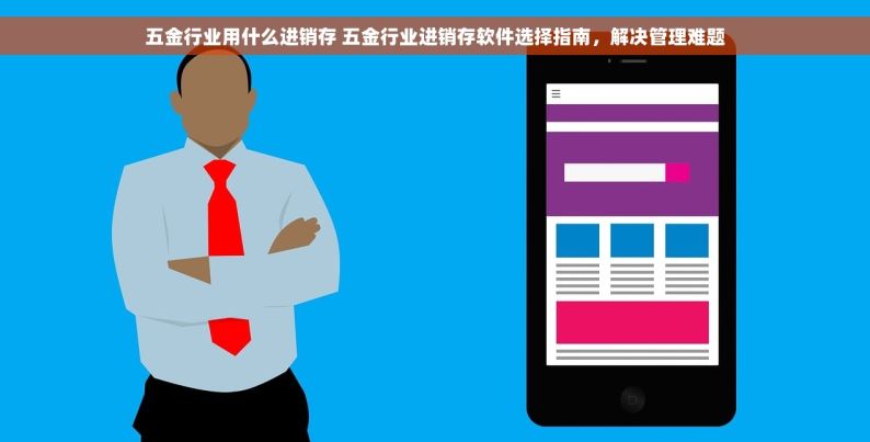 五金行业用什么进销存 五金行业进销存软件选择指南，解决管理难题