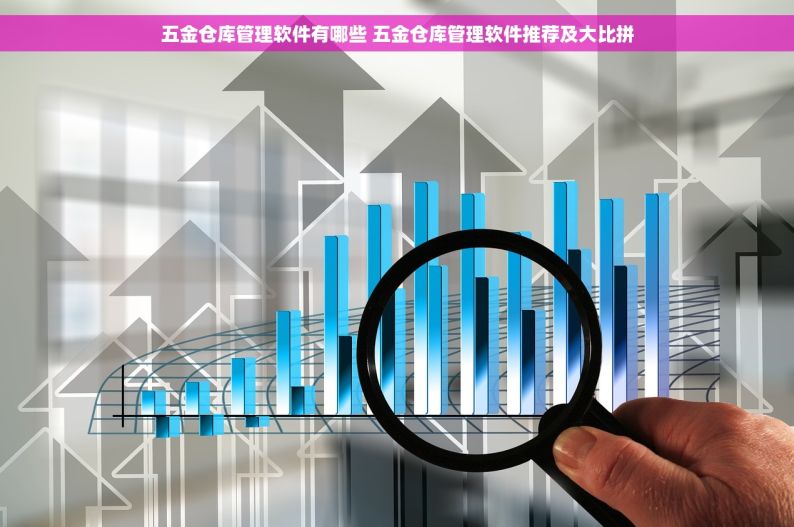 五金仓库管理软件有哪些 五金仓库管理软件推荐及大比拼