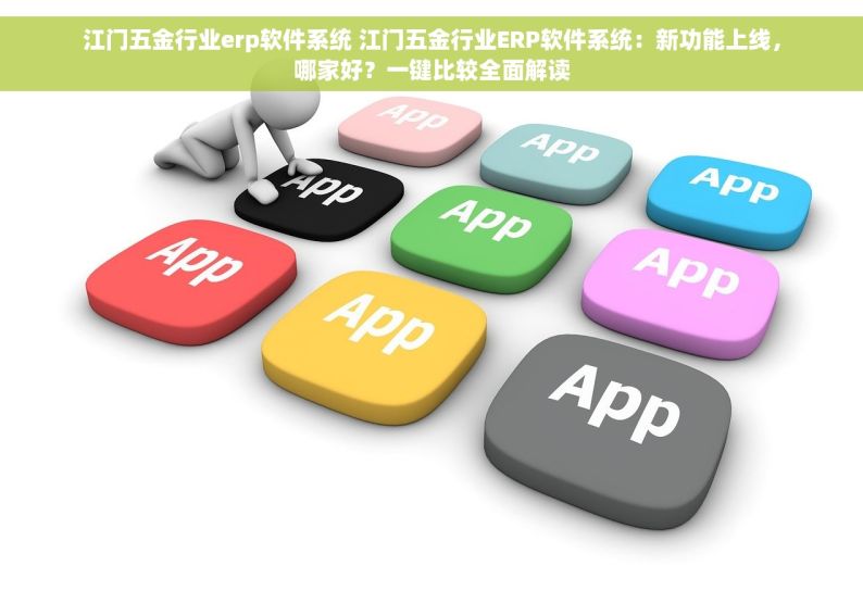 江门五金行业erp软件系统 江门五金行业ERP软件系统：新功能上线，哪家好？一键比较全面解读