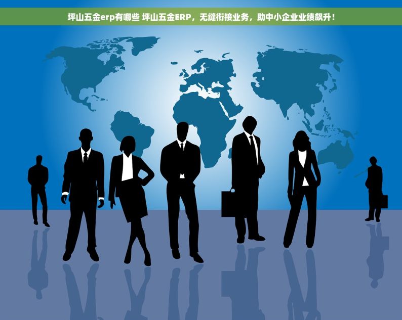 坪山五金erp有哪些 坪山五金ERP，无缝衔接业务，助中小企业业绩飙升！