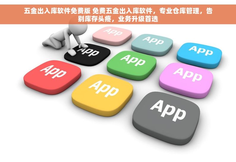 五金出入库软件免费版 免费五金出入库软件，专业仓库管理，告别库存头疼，业务升级首选