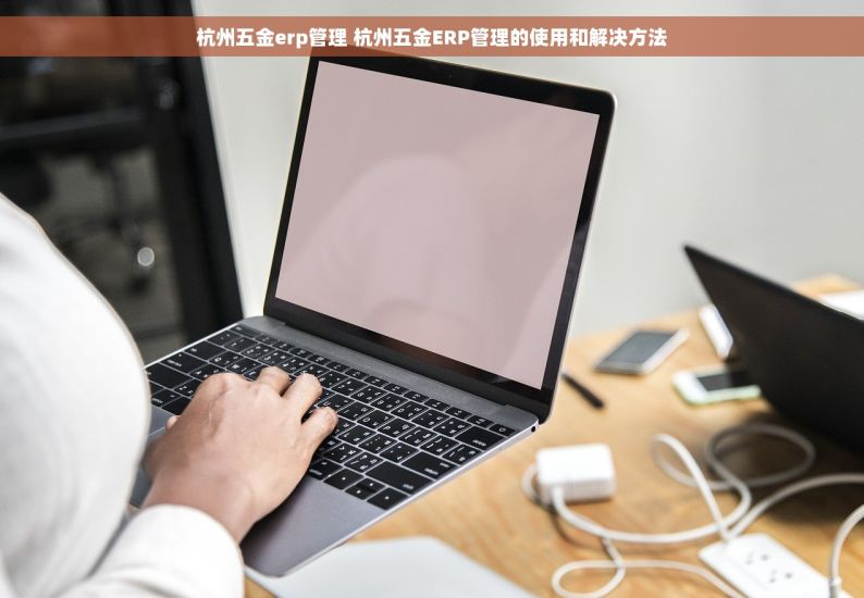 杭州五金erp管理 杭州五金ERP管理的使用和解决方法