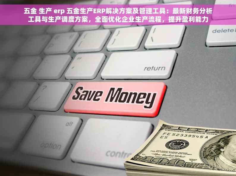 五金 生产 erp 五金生产ERP解决方案及管理工具：最新财务分析工具与生产调度方案，全面优化企业生产流程，提升盈利能力