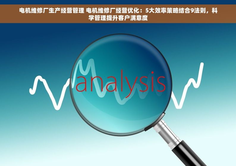 电机维修厂生产经营管理 电机维修厂经营优化：5大效率策略结合9法则，科学管理提升客户满意度