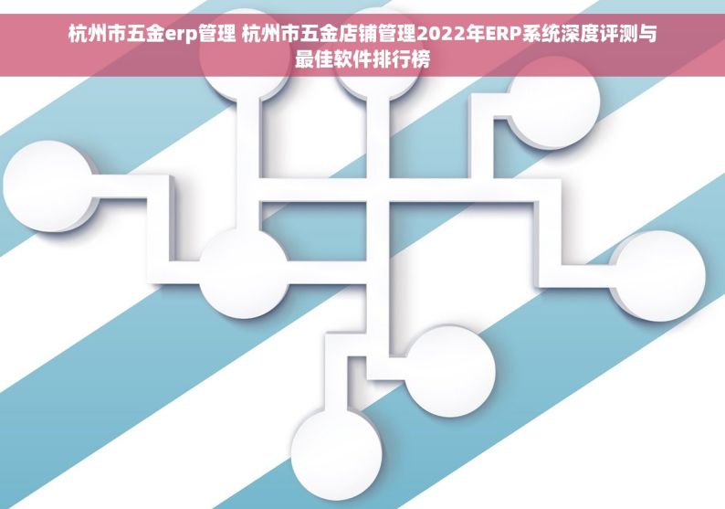 杭州市五金erp管理 杭州市五金店铺管理2022年ERP系统深度评测与最佳软件排行榜
