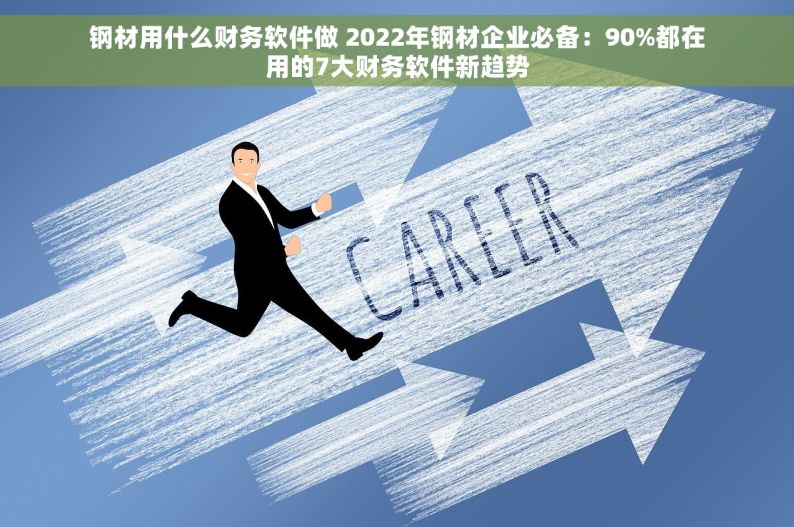 钢材用什么财务软件做 2022年钢材企业必备：90%都在用的7大财务软件新趋势