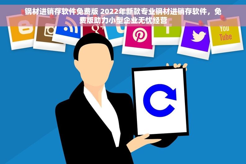 钢材进销存软件免费版 2022年新款专业钢材进销存软件，免费版助力小型企业无忧经营