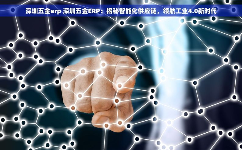 深圳五金erp 深圳五金ERP：揭秘智能化供应链，领航工业4.0新时代