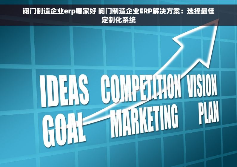 阀门制造企业erp哪家好 阀门制造企业ERP解决方案：选择最佳定制化系统