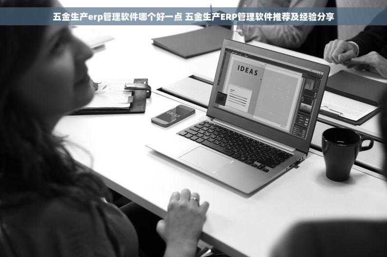 五金生产erp管理软件哪个好一点 五金生产ERP管理软件推荐及经验分享