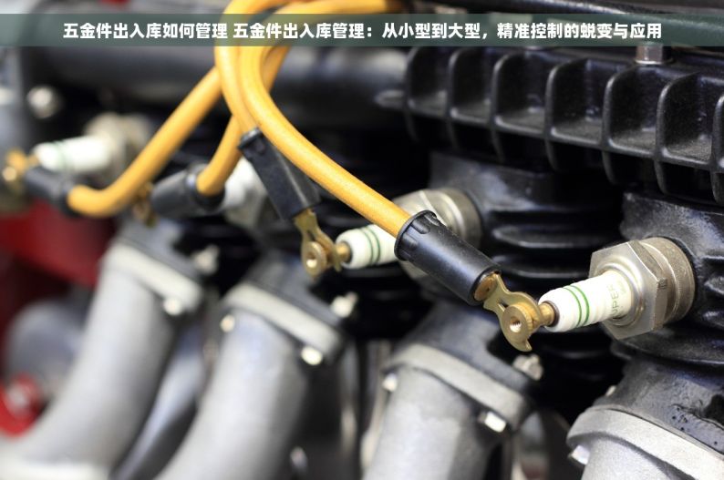五金件出入库如何管理 五金件出入库管理：从小型到大型，精准控制的蜕变与应用