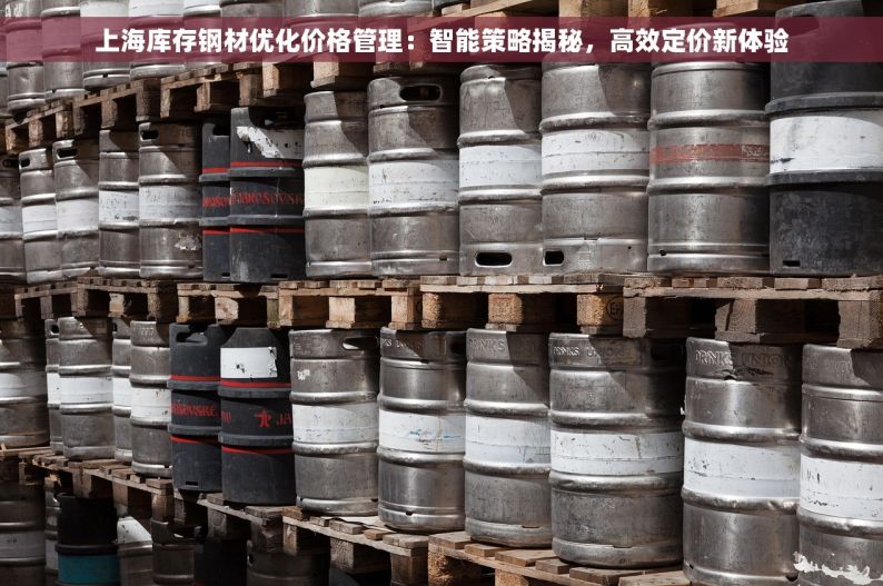 上海库存钢材优化价格管理：智能策略揭秘，高效定价新体验